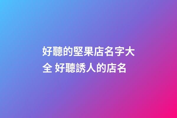 好聽的堅果店名字大全 好聽誘人的店名-第1張-店鋪起名-玄機派